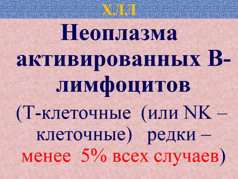 ХЛЛ Неоплазма  активированных В-лимфоцитов  (Т-клеточные  (или NK – клеточные)  